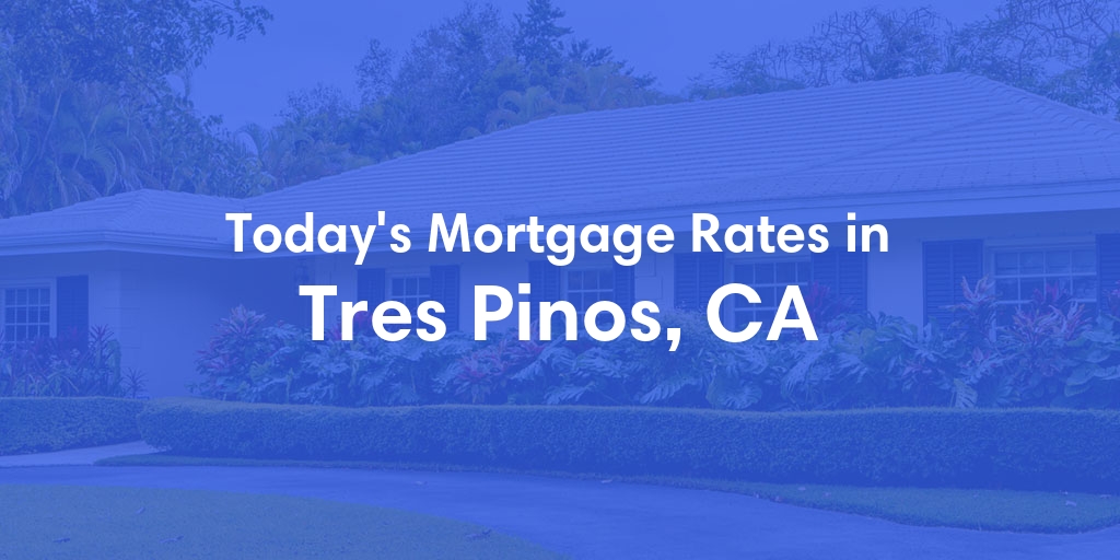 The Current Average Mortgage Rates in Tres Pinos, CA - Updated: Mon, Apr 29, 2024