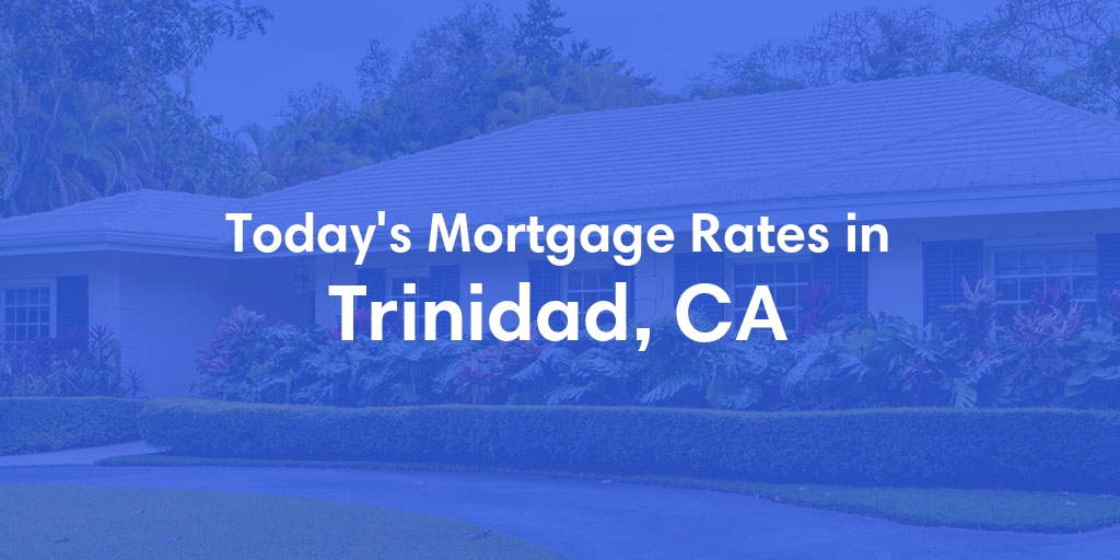 The Current Average Mortgage Rates in Trinidad, CA - Updated: Sun, May 5, 2024