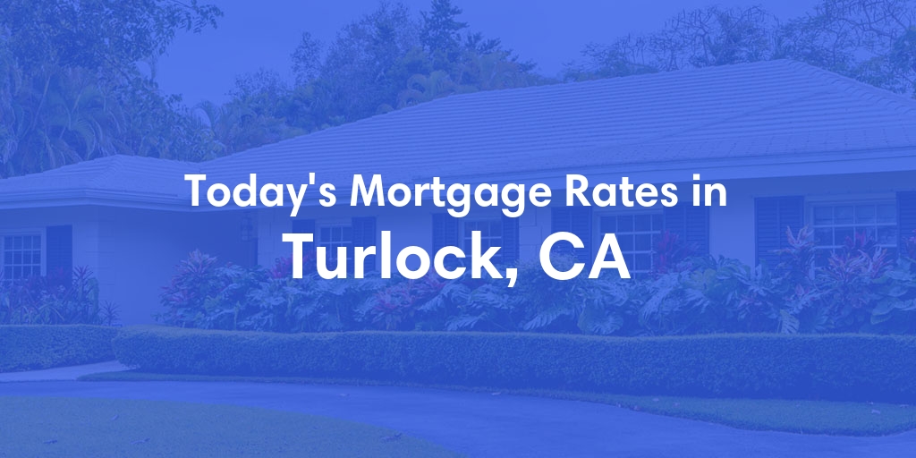 The Current Average Mortgage Rates in Turlock, CA - Updated: Mon, Apr 29, 2024