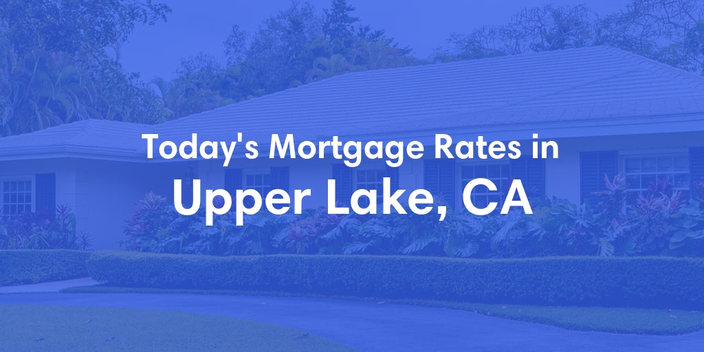 The Current Average Mortgage Rates in Upper Lake, CA - Updated: Sun, May 5, 2024