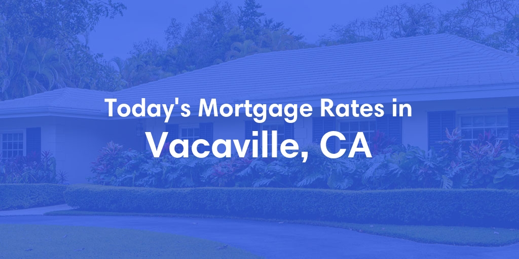 The Current Average Mortgage Rates in Vacaville, CA - Updated: Sat, Apr 27, 2024