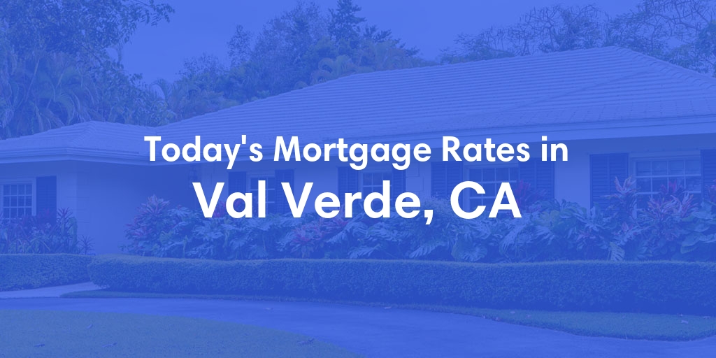 The Current Average Mortgage Rates in Val Verde, CA - Updated: Wed, May 1, 2024