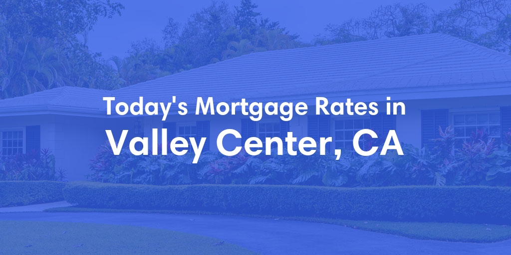 The Current Average Mortgage Rates in Valley Center, CA - Updated: Thu, May 2, 2024