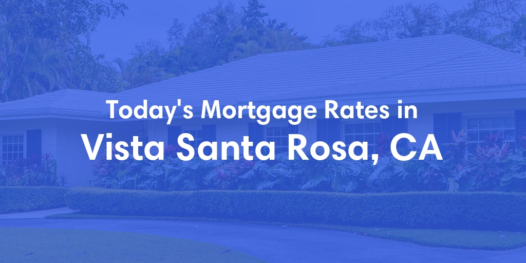 The Current Average Mortgage Rates in Vista Santa Rosa, CA - Updated: Wed, May 1, 2024
