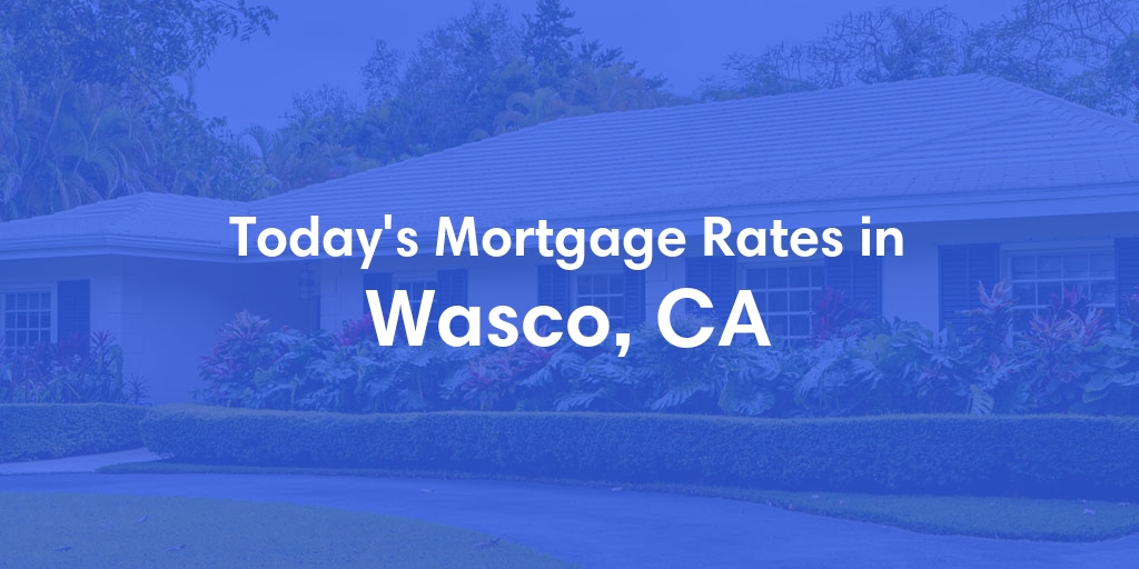 The Current Average Mortgage Rates in Wasco, CA - Updated: Tue, Apr 30, 2024