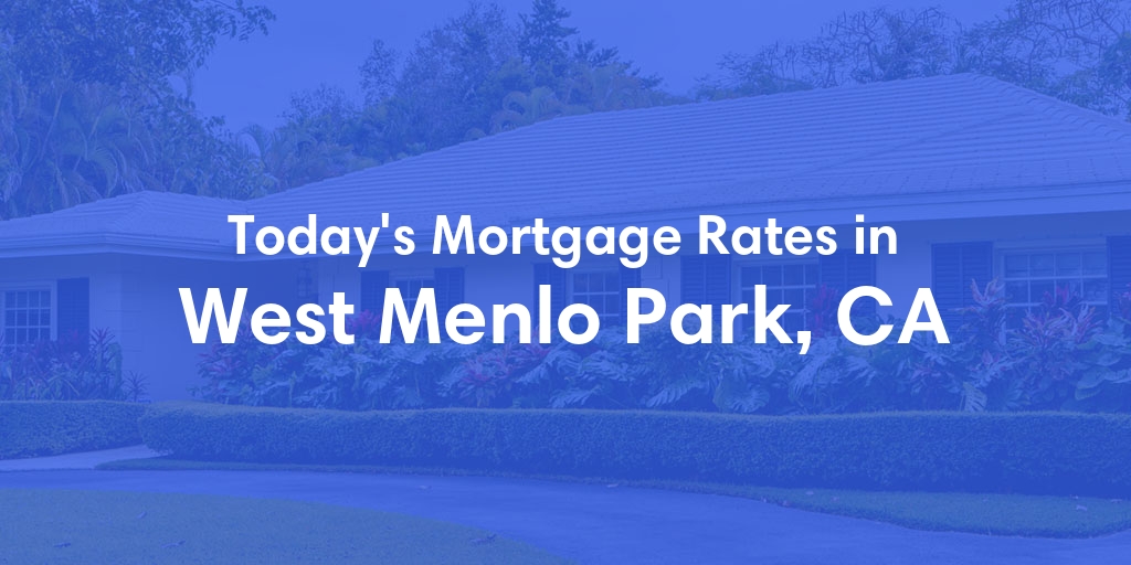 The Current Average Mortgage Rates in West Menlo Park, CA - Updated: Sun, May 5, 2024