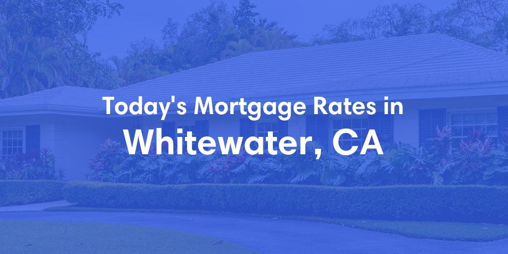 The Current Average Mortgage Rates in Whitewater, CA - Updated: Wed, May 1, 2024