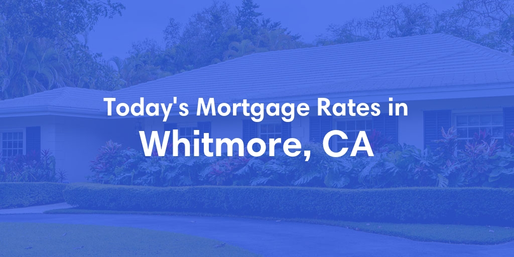 The Current Average Mortgage Rates in Whitmore, CA - Updated: Mon, May 6, 2024