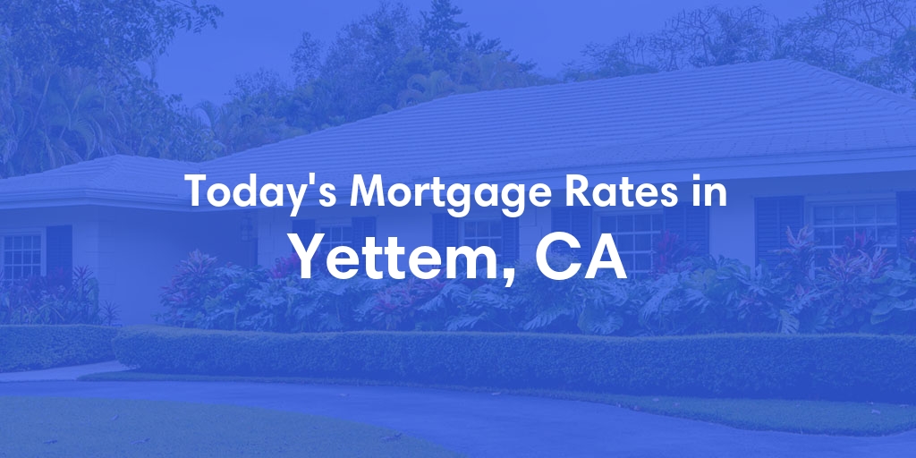 The Current Average Mortgage Rates in Yettem, CA - Updated: Sat, May 4, 2024