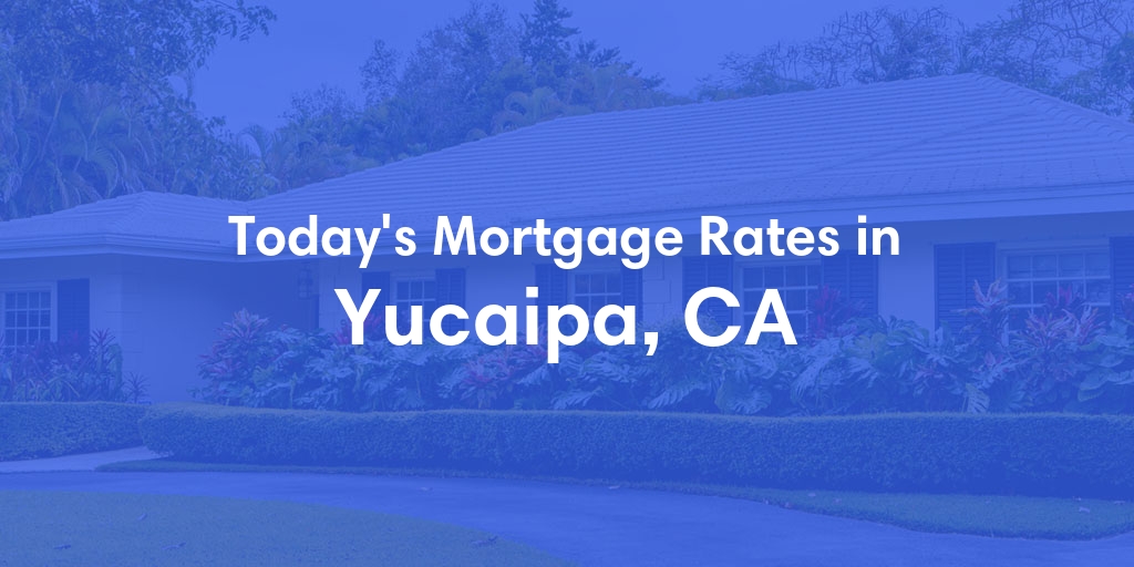 The Current Average Mortgage Rates in Yucaipa, CA - Updated: Sun, May 5, 2024
