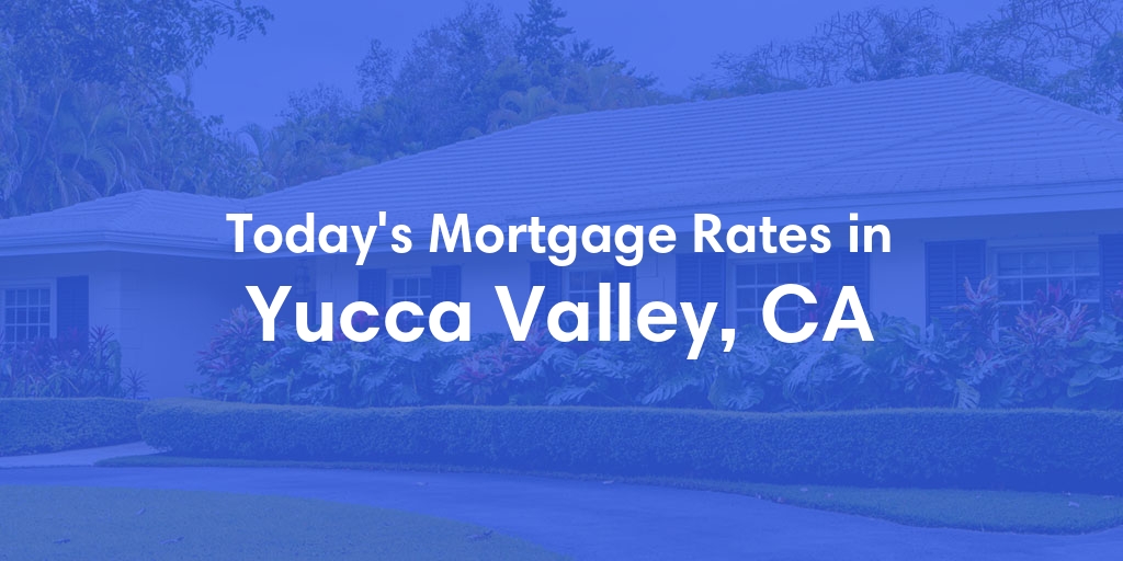 The Current Average Mortgage Rates in Yucca Valley, CA - Updated: Sat, May 4, 2024