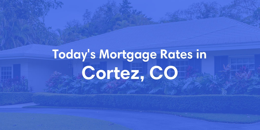The Current Average Mortgage Rates in Cortez, CO - Updated: Fri, May 3, 2024