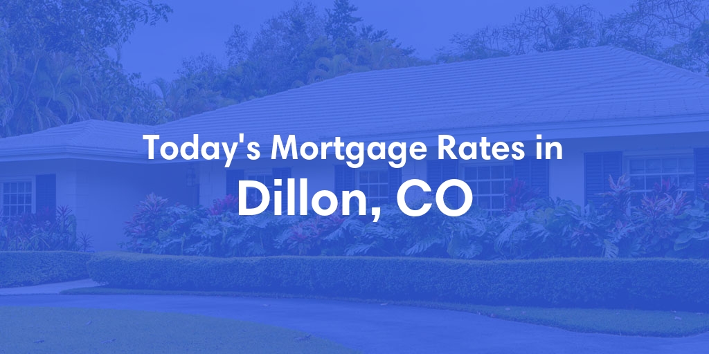The Current Average Mortgage Rates in Dillon, CO - Updated: Wed, May 1, 2024