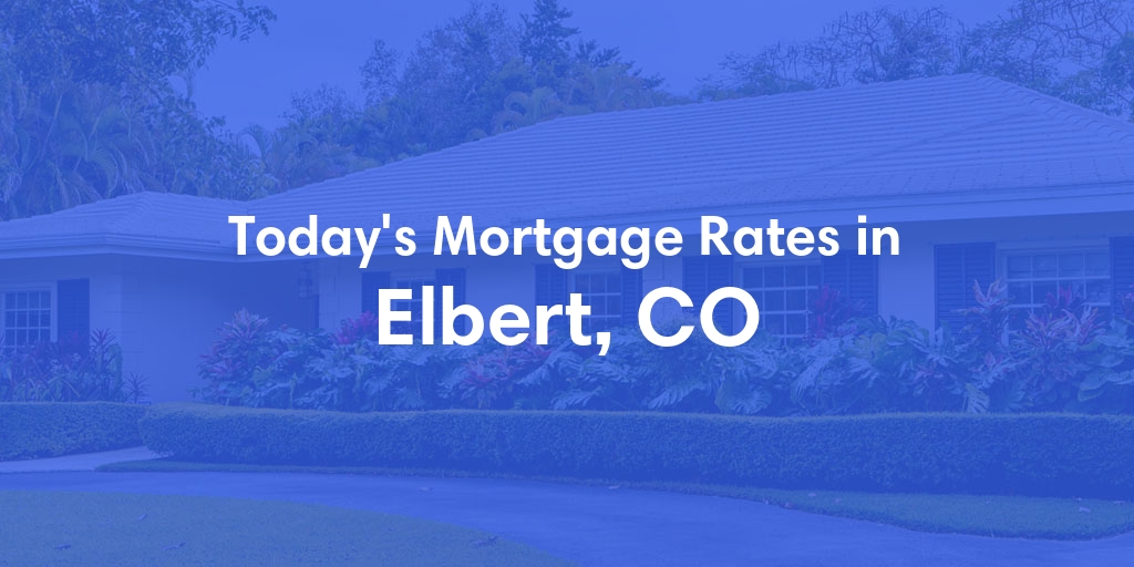 The Current Average Mortgage Rates in Elbert, CO - Updated: Tue, May 7, 2024