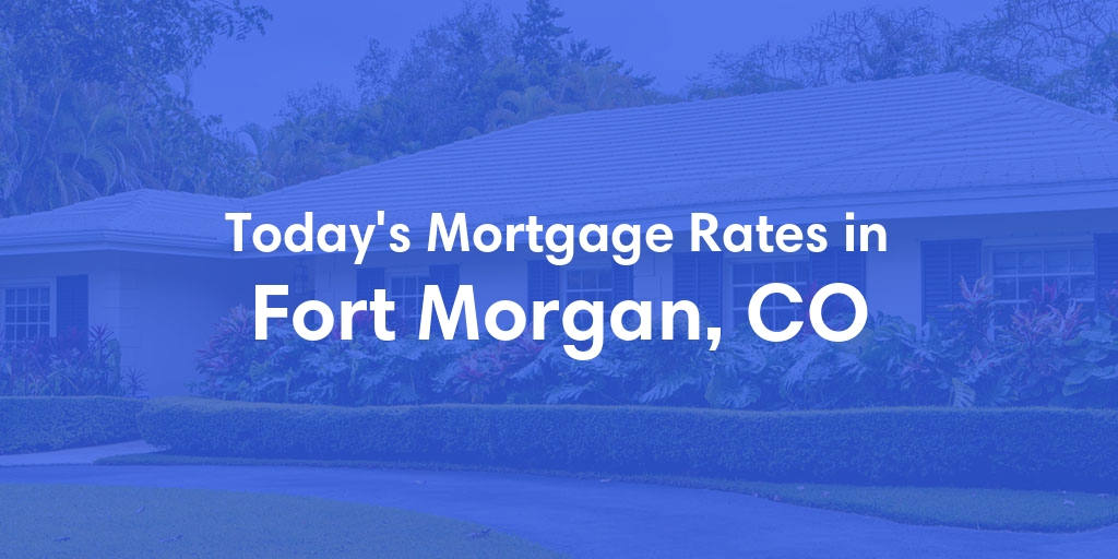 The Current Average Mortgage Rates in Fort Morgan, CO - Updated: Sat, May 4, 2024