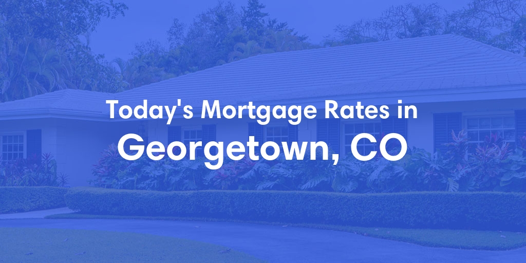 The Current Average Mortgage Rates in Georgetown, CO - Updated: Fri, May 3, 2024