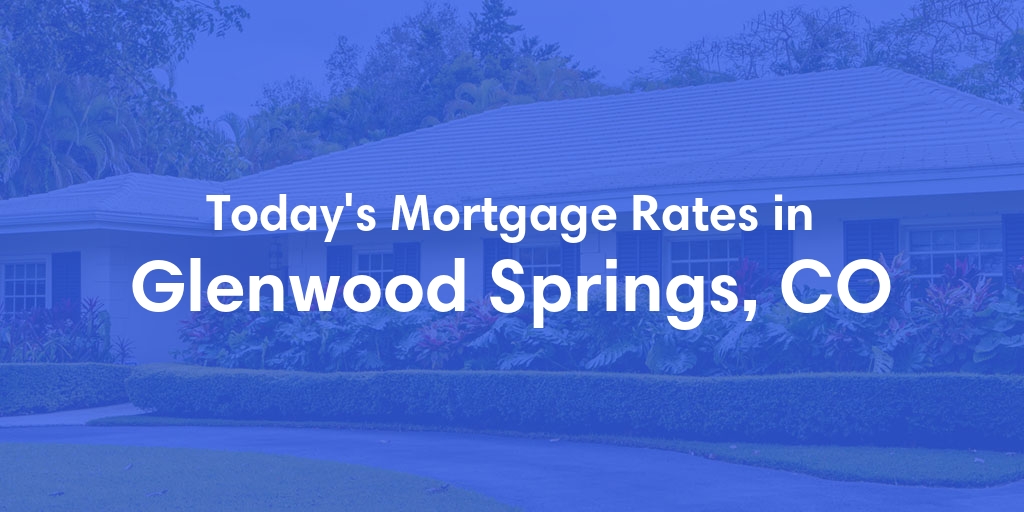 The Current Average Mortgage Rates in Glenwood Springs, CO - Updated: Sun, May 12, 2024