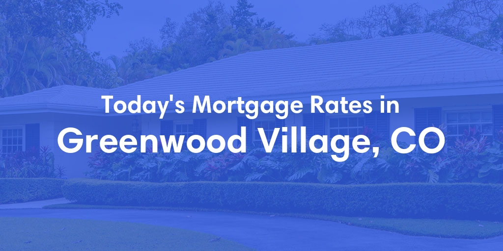 The Current Average Mortgage Rates in Greenwood Village, CO - Updated: Sun, May 12, 2024