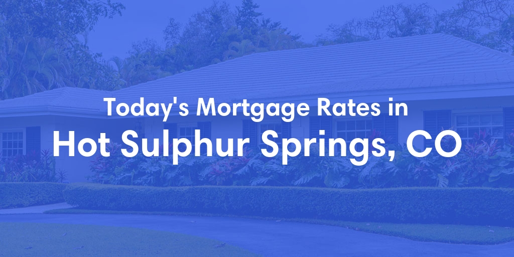 The Current Average Mortgage Rates in Hot Sulphur Springs, CO - Updated: Wed, May 8, 2024