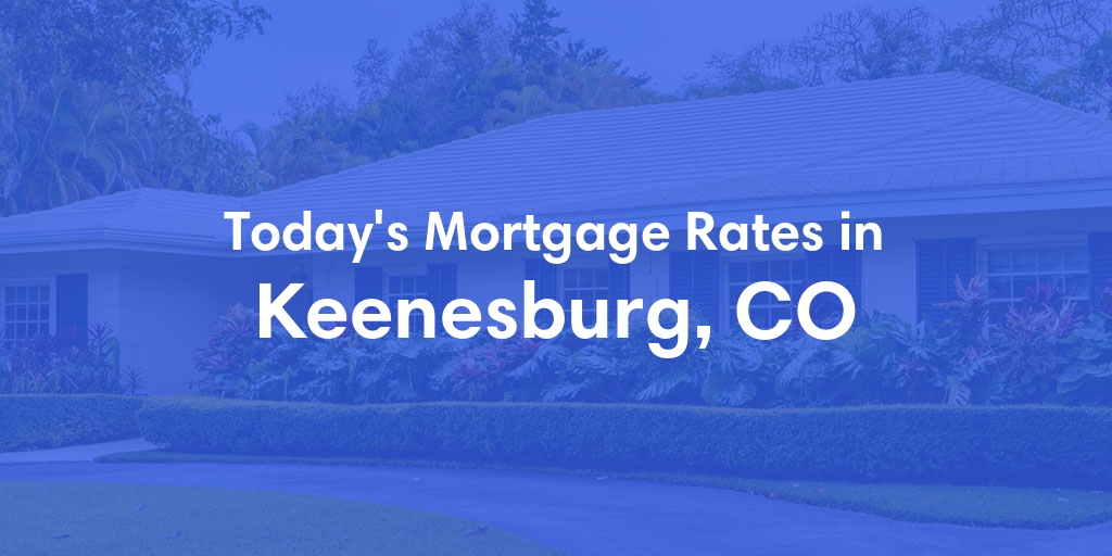 The Current Average Mortgage Rates in Keenesburg, CO - Updated: Sat, Apr 27, 2024