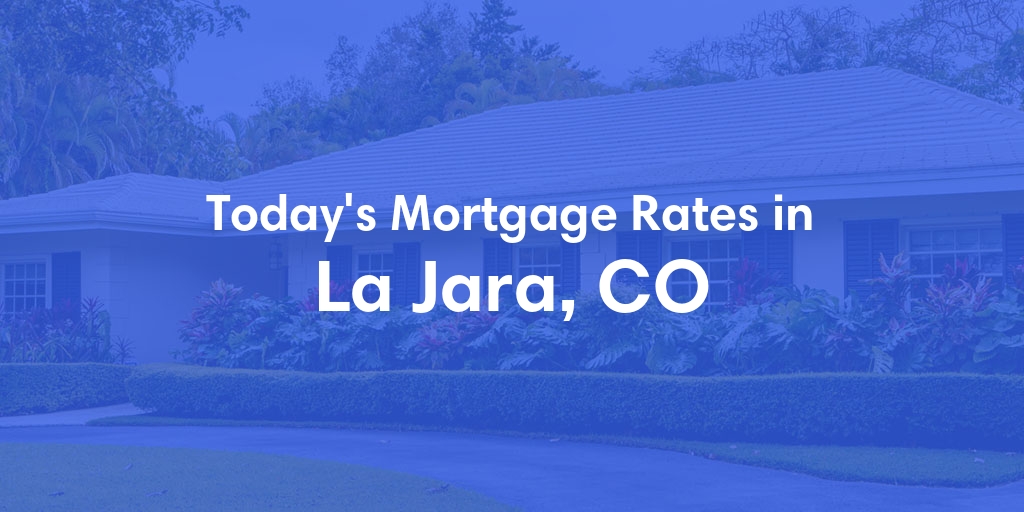 The Current Average Mortgage Rates in La Jara, CO - Updated: Tue, May 7, 2024