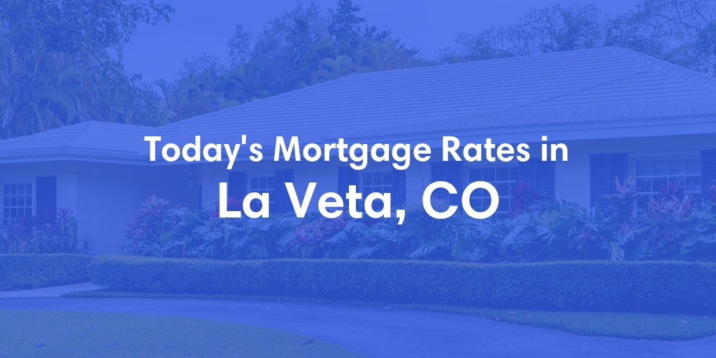 The Current Average Mortgage Rates in La Veta, CO - Updated: Fri, May 3, 2024