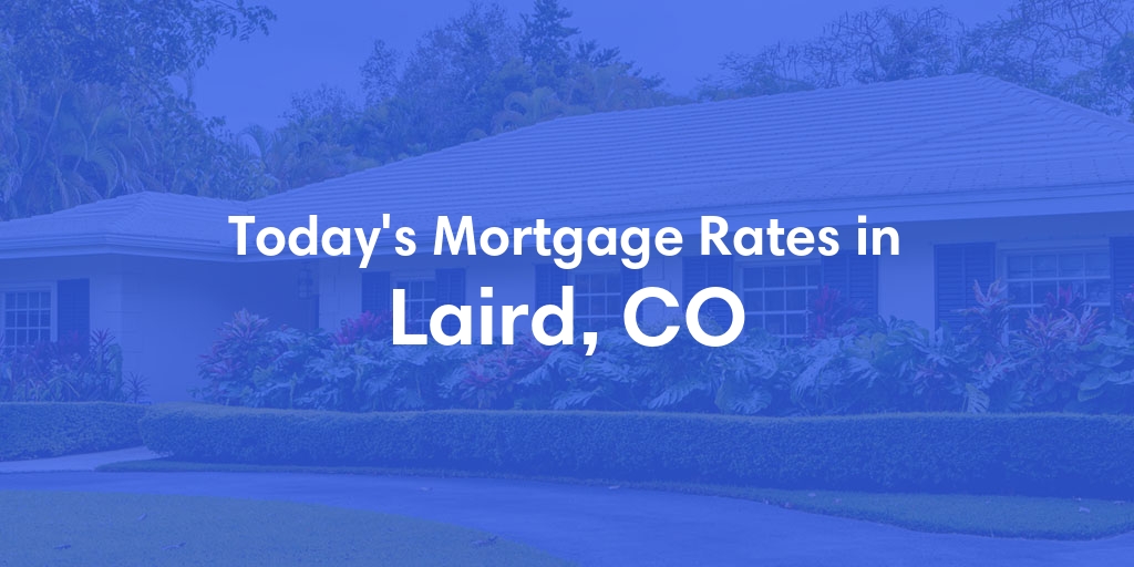 The Current Average Mortgage Rates in Laird, CO - Updated: Fri, May 3, 2024