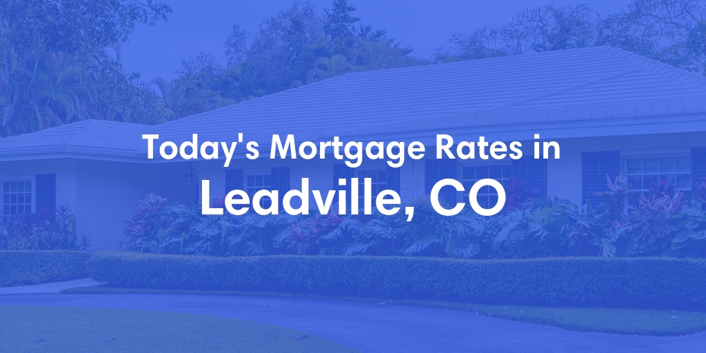 The Current Average Mortgage Rates in Leadville, CO - Updated: Fri, May 3, 2024