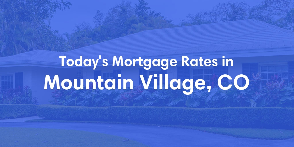 The Current Average Mortgage Rates in Mountain Village, CO - Updated: Mon, Apr 29, 2024