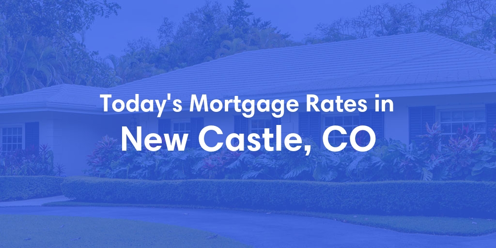The Current Average Mortgage Rates in New Castle, CO - Updated: Mon, May 13, 2024