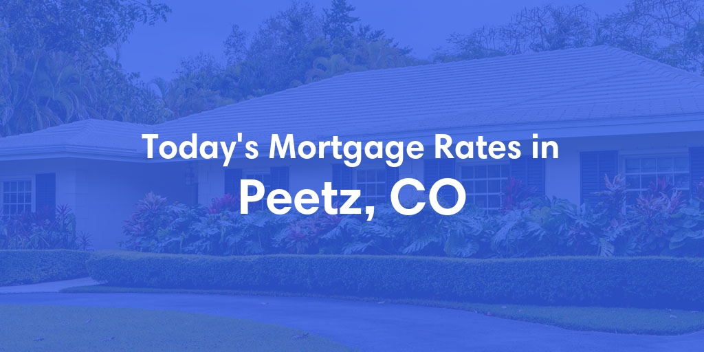 The Current Average Mortgage Rates in Peetz, CO - Updated: Wed, May 1, 2024