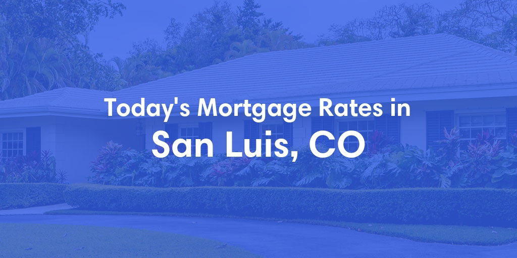 The Current Average Mortgage Rates in San Luis, CO - Updated: Sat, Apr 27, 2024
