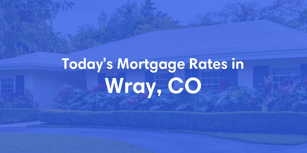The Current Average Mortgage Rates in Wray, CO - Updated: Fri, May 3, 2024