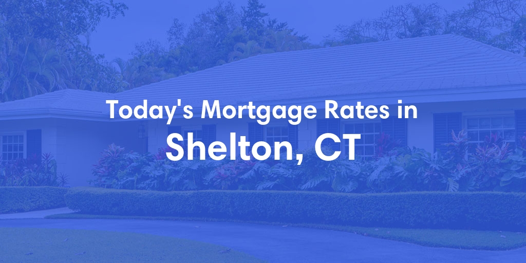 The Current Average Mortgage Rates in Shelton, CT - Updated: Tue, May 7, 2024