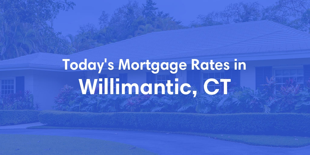 The Current Average Mortgage Rates in Willimantic, CT - Updated: Sat, Apr 27, 2024