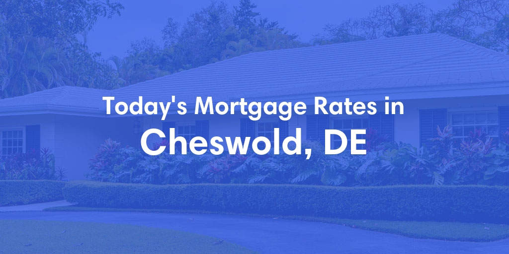 The Current Average Mortgage Rates in Cheswold, DE - Updated: Fri, May 3, 2024