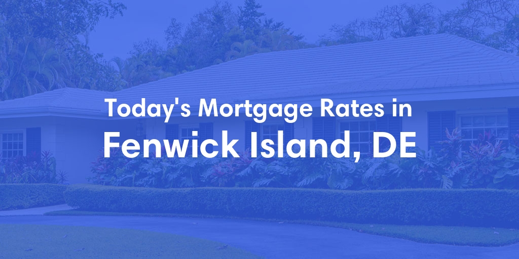 The Current Average Mortgage Rates in Fenwick Island, DE - Updated: Wed, May 8, 2024