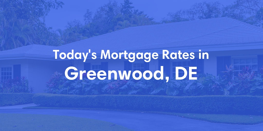 The Current Average Mortgage Rates in Greenwood, DE - Updated: Wed, May 8, 2024