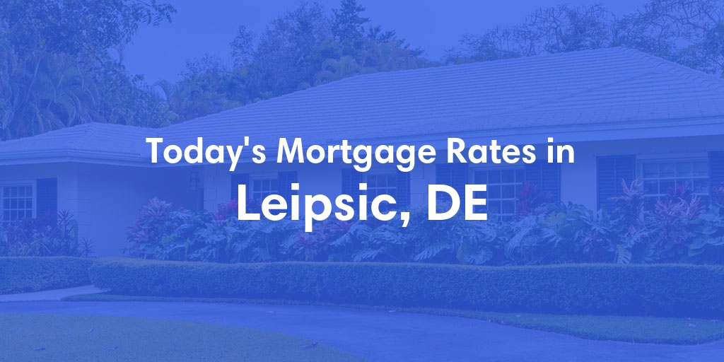 The Current Average Mortgage Rates in Leipsic, DE - Updated: Fri, May 3, 2024