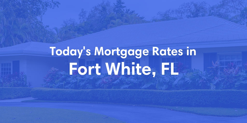 The Current Average Mortgage Rates in Fort White, FL - Updated: Tue, Apr 30, 2024