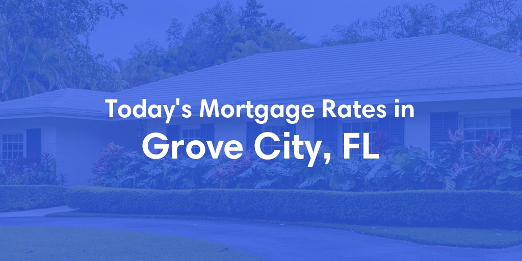 The Current Average Mortgage Rates in Grove City, FL - Updated: Mon, May 6, 2024