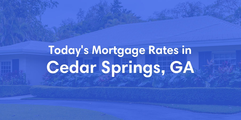 The Current Average Mortgage Rates in Cedar Springs, GA - Updated: Sun, Apr 28, 2024