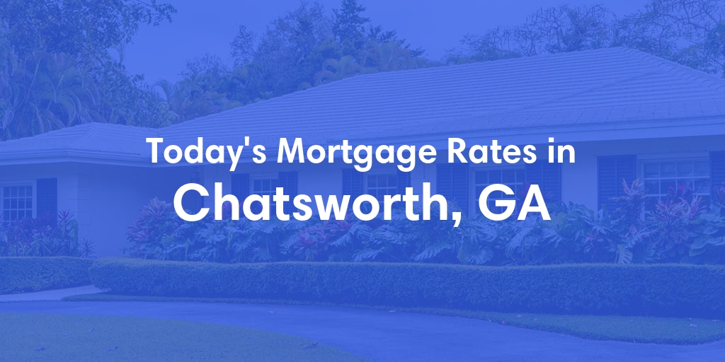 The Current Average Mortgage Rates in Chatsworth, GA - Updated: Sat, May 4, 2024