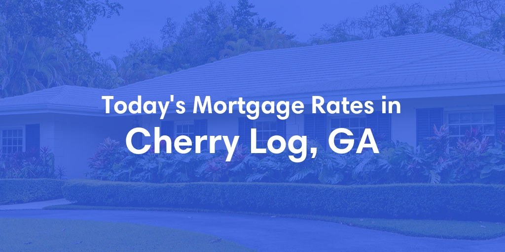 The Current Average Mortgage Rates in Cherry Log, GA - Updated: Mon, May 6, 2024