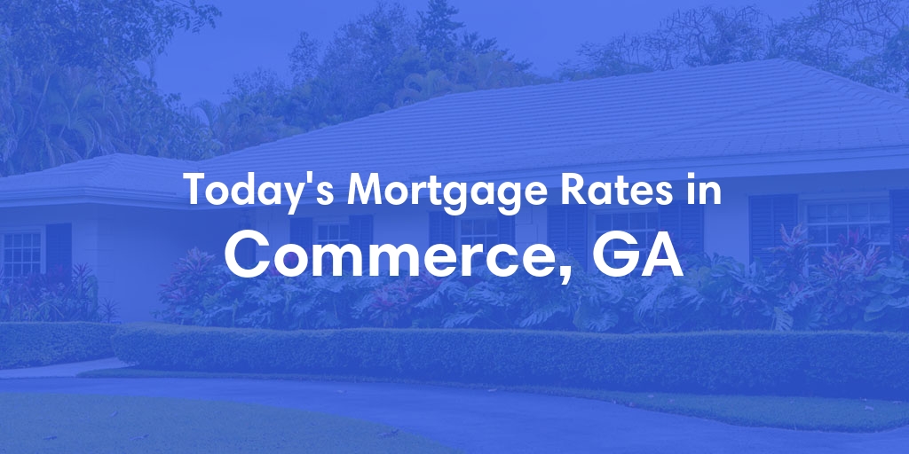 The Current Average Mortgage Rates in Commerce, GA - Updated: Mon, May 6, 2024