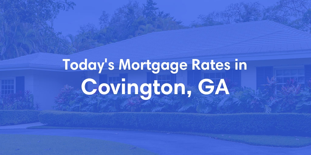 The Current Average Mortgage Rates in Covington, GA - Updated: Mon, May 6, 2024