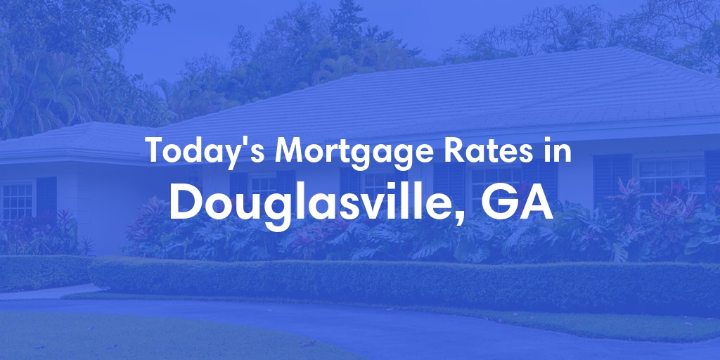 The Current Average Mortgage Rates in Douglasville, GA - Updated: Sun, Apr 28, 2024