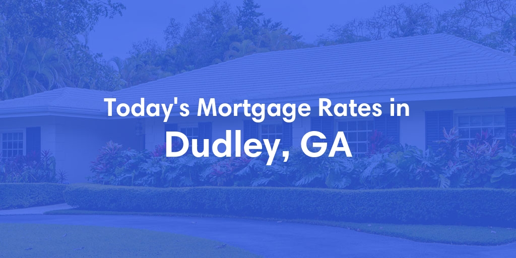 The Current Average Mortgage Rates in Dudley, GA - Updated: Wed, May 8, 2024