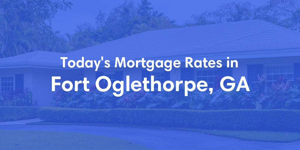 The Current Average Mortgage Rates in Fort Oglethorpe, GA - Updated: Sun, May 5, 2024