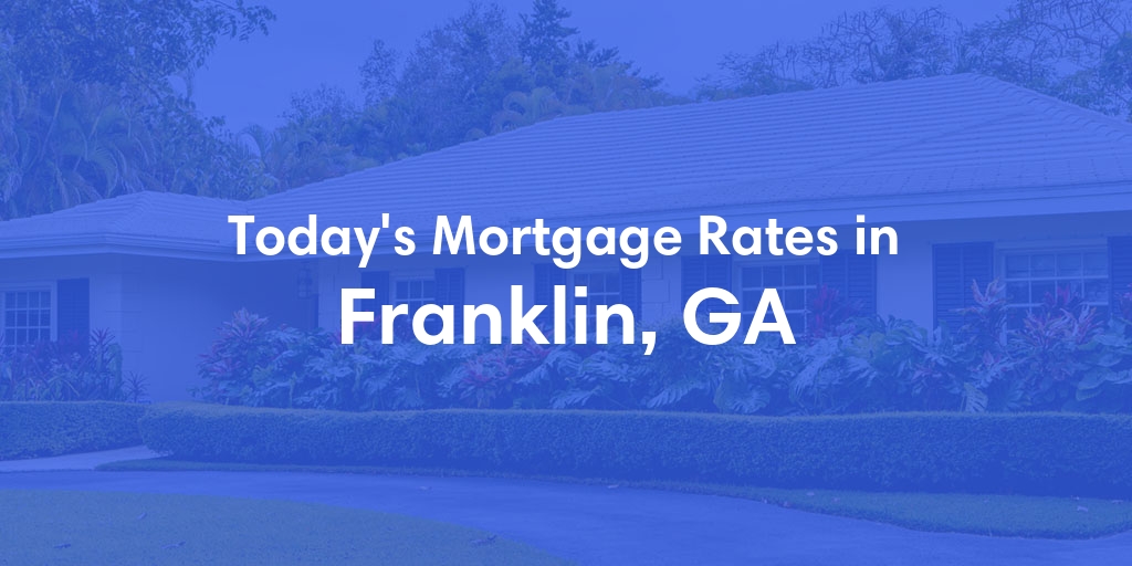 The Current Average Mortgage Rates in Franklin, GA - Updated: Fri, May 3, 2024